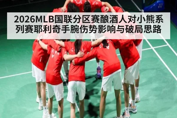 2026MLB国联分区赛酿酒人对小熊系列赛耶利奇手腕伤势影响与破局思路